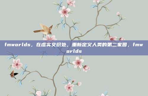 fmworlds，在虚实交织处，重新定义人类的第二家园，fmworlds