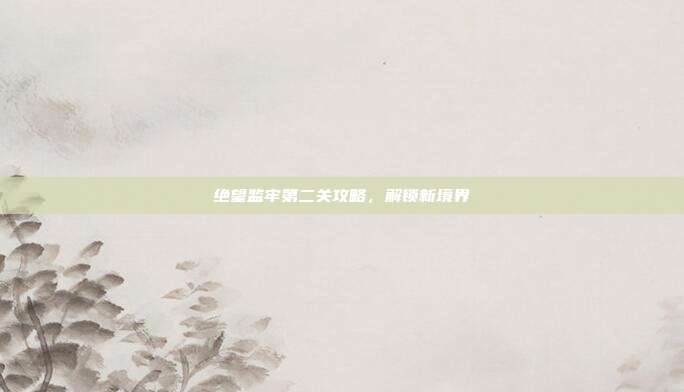 绝望监牢第二关攻略,解锁新境界