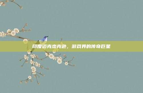 印度迈克杰克逊,游戏界的传奇巨星