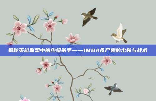 揭秘英雄联盟中的终极杀手——IMBA食尸鬼的出装与战术