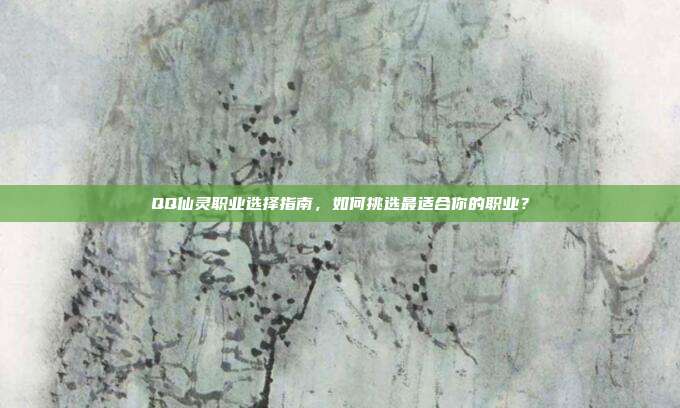QQ仙灵职业选择指南,如何挑选最适合你的职业?