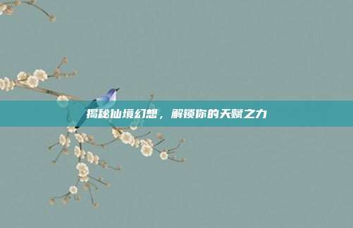 揭秘仙境幻想,解锁你的天赋之力