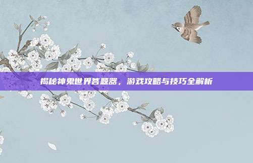 揭秘神鬼世界答题器,游戏攻略与技巧全解析