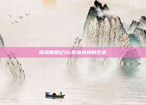 探索鹿鼎记OL职业选择的艺术