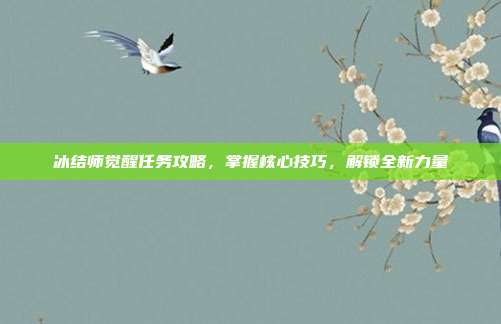 冰结师觉醒任务攻略,掌握核心技巧,解锁全新力量