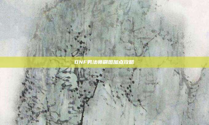 DNF男法师刷图加点攻略