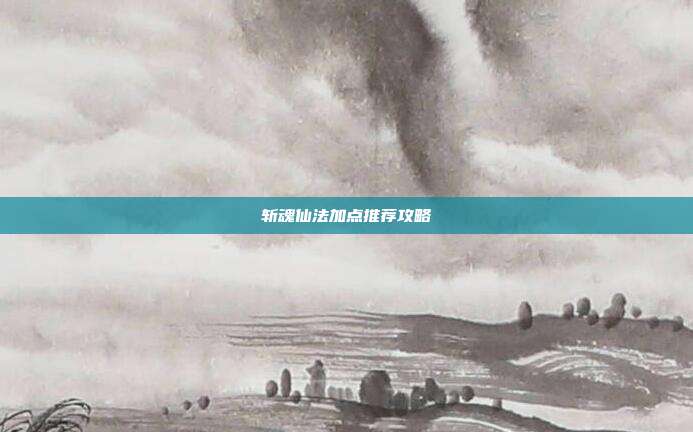 斩魂仙法加点推荐攻略