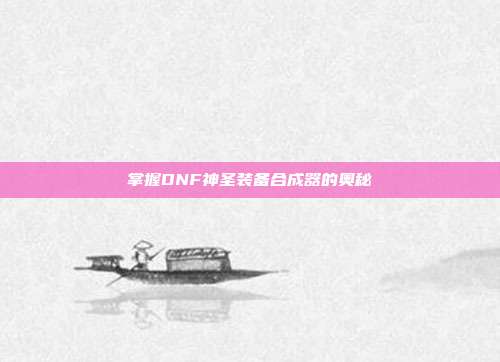 掌握DNF神圣装备合成器的奥秘
