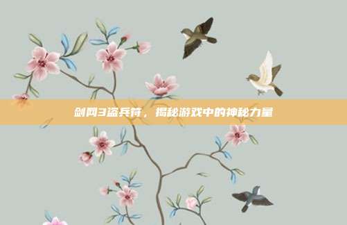 剑网3盗兵符,揭秘游戏中的神秘力量