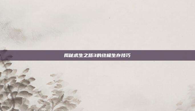 揭秘求生之路3的终极生存技巧