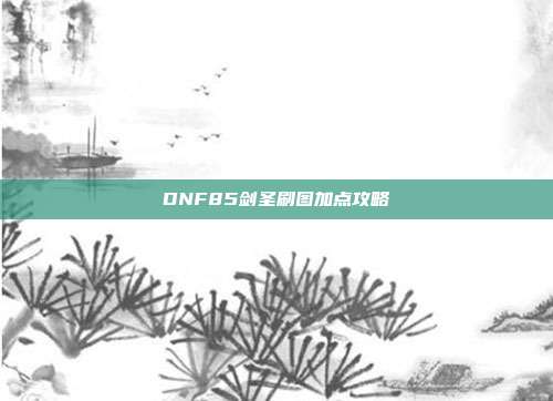 DNF85剑圣刷图加点攻略