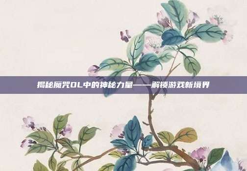揭秘魔咒OL中的神秘力量——解锁游戏新境界