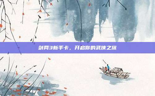 剑网3新手卡,开启你的武侠之旅