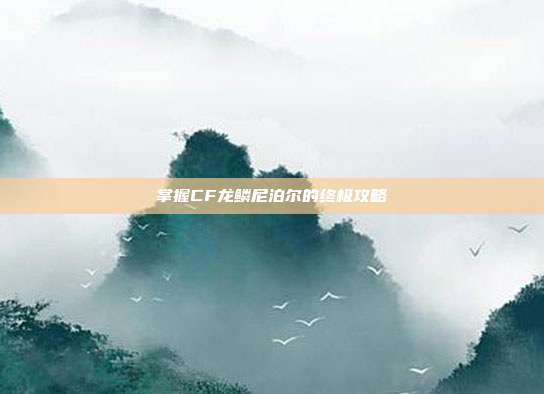 掌握CF龙鳞尼泊尔的终极攻略