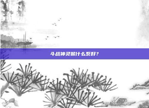 斗战神灵猴什么系好?