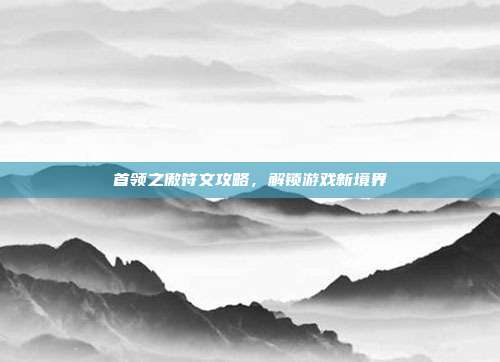 首领之傲符文攻略,解锁游戏新境界