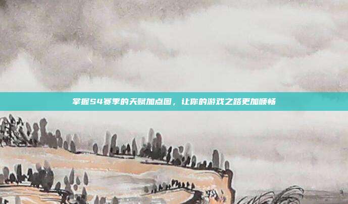 掌握S4赛季的天赋加点图,让你的游戏之路更加顺畅