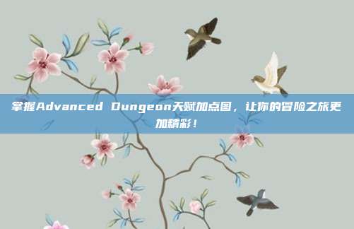 掌握Advanced Dungeon天赋加点图,让你的冒险之旅更加精彩!
