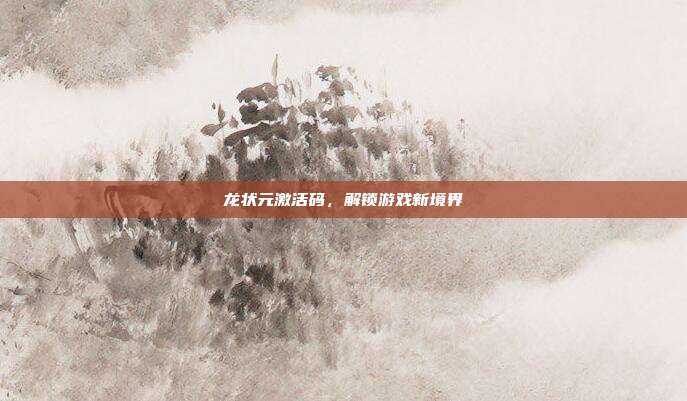 龙状元激活码,解锁游戏新境界