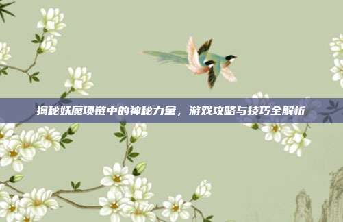 揭秘妖魔项链中的神秘力量,游戏攻略与技巧全解析