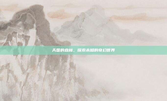 天国的森林,探索未知的奇幻世界
