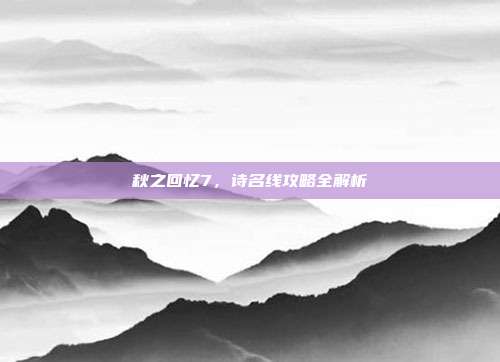秋之回忆7,诗名线攻略全解析