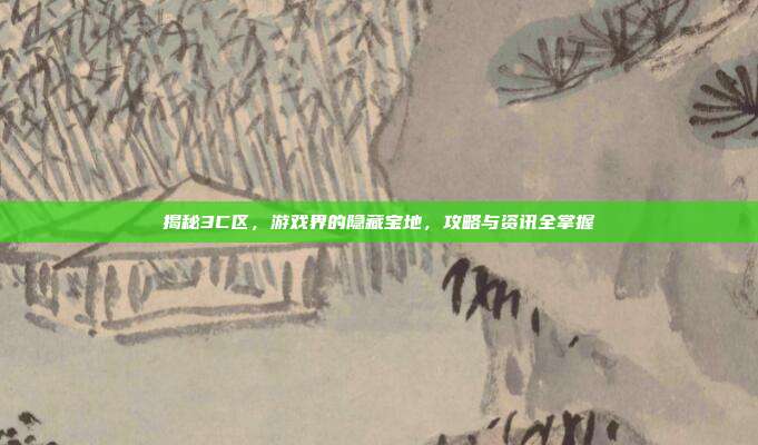 揭秘3C区,游戏界的隐藏宝地,攻略与资讯全掌握