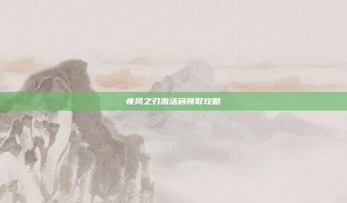 疾风之刃激活码领取攻略