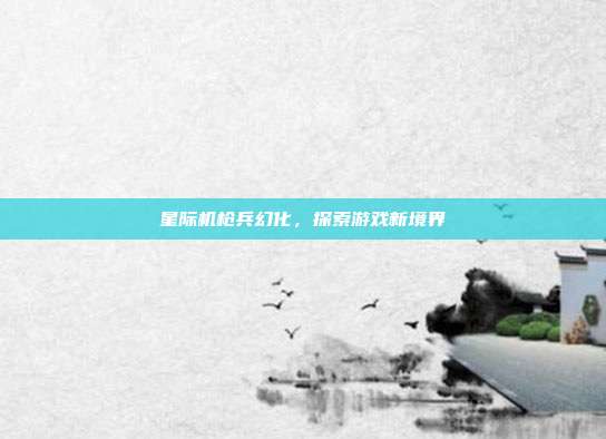 星际机枪兵幻化,探索游戏新境界