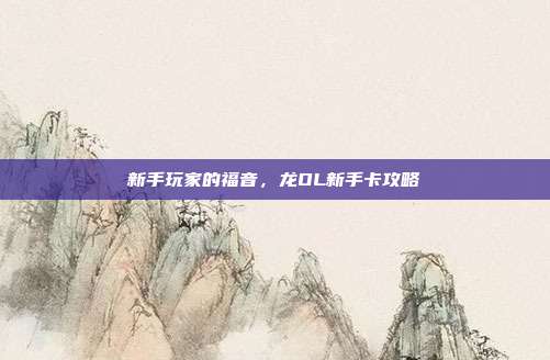 新手玩家的福音,龙OL新手卡攻略