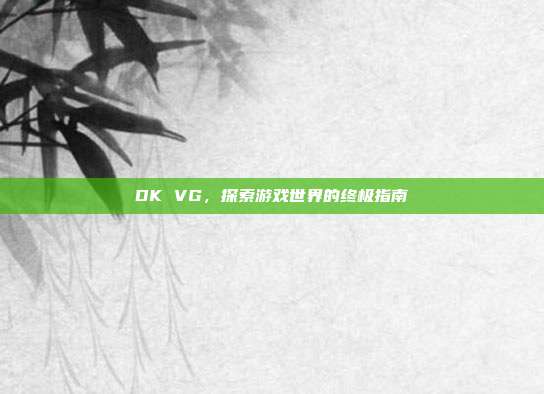 DK VG,探索游戏世界的终极指南