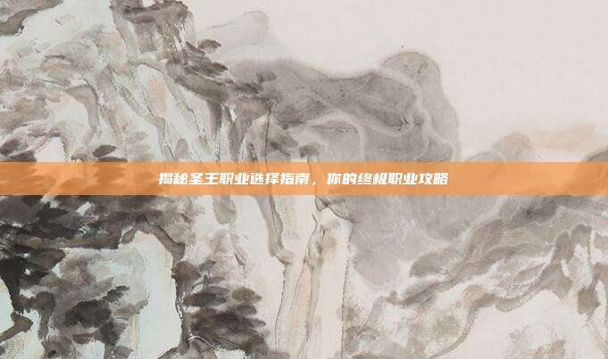 揭秘圣王职业选择指南,你的终极职业攻略