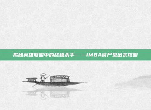 揭秘英雄联盟中的终极杀手——IMBA食尸鬼出装攻略