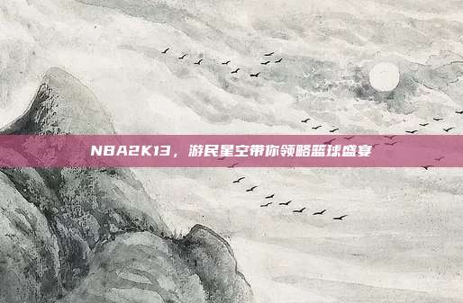 NBA2K13,游民星空带你领略篮球盛宴