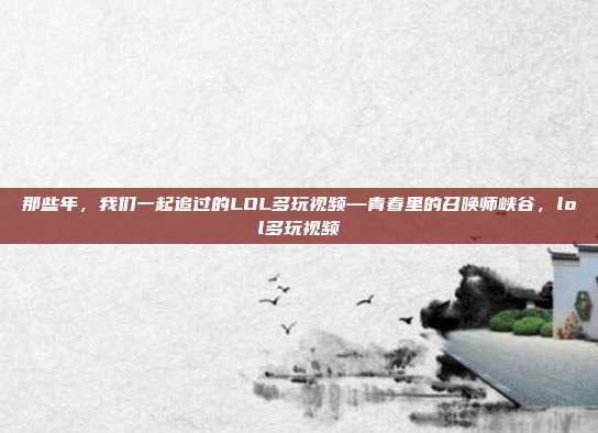 那些年，我们一起追过的LOL多玩视频—青春里的召唤师峡谷，lol多玩视频