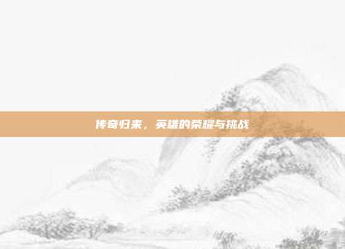 传奇归来,英雄的荣耀与挑战