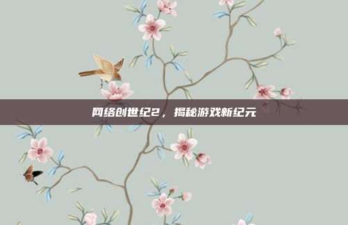网络创世纪2,揭秘游戏新纪元