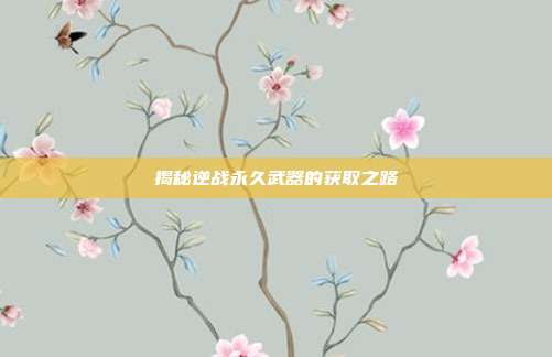 揭秘逆战永久武器的获取之路