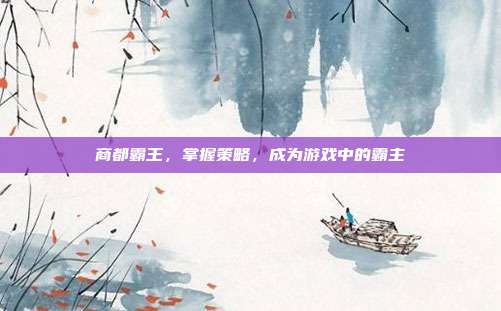 商都霸王,掌握策略,成为游戏中的霸主