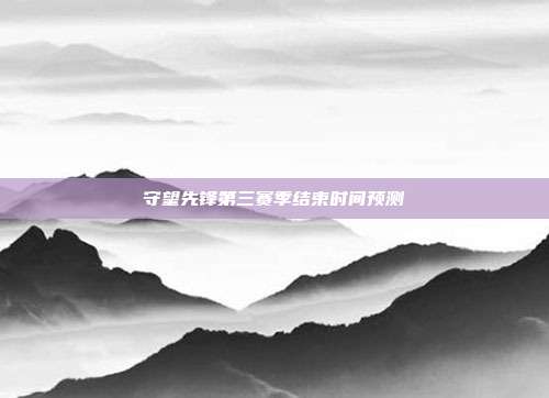守望先锋第三赛季结束时间预测