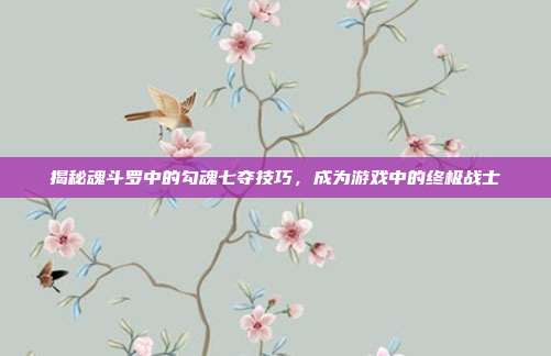 揭秘魂斗罗中的勾魂七夺技巧,成为游戏中的终极战士