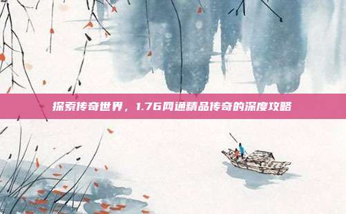 探索传奇世界，1.76网通精品传奇的深度攻略