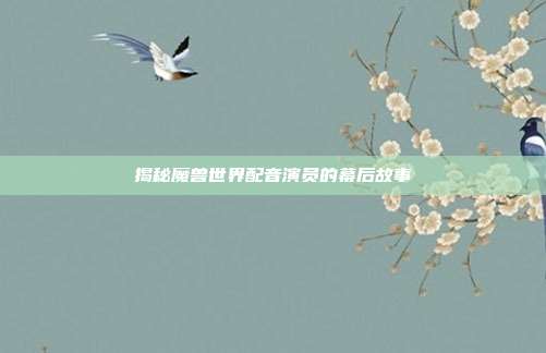 揭秘魔兽世界配音演员的幕后故事
