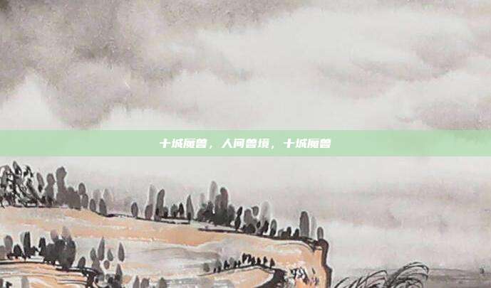 十城魔兽,人间兽境,十城魔兽