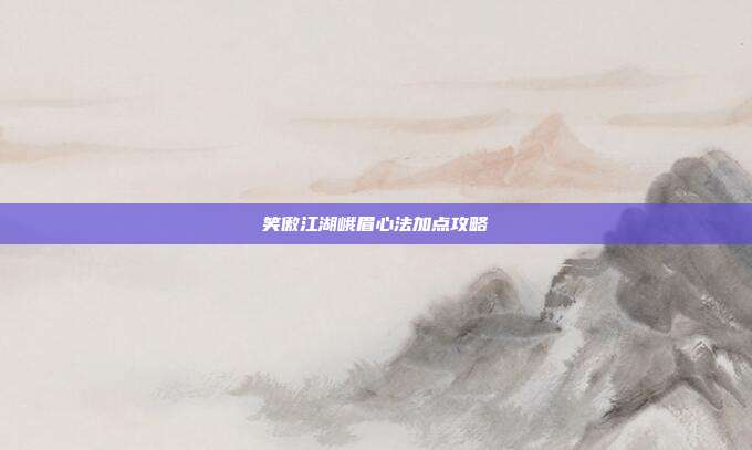 笑傲江湖峨眉心法加点攻略