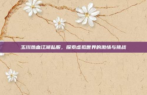 玉川热血江湖私服，探索虚拟世界的激情与挑战