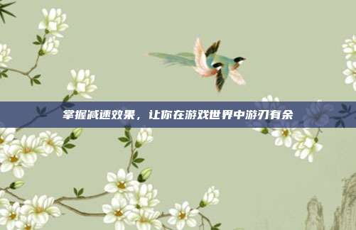 掌握减速效果，让你在游戏世界中游刃有余