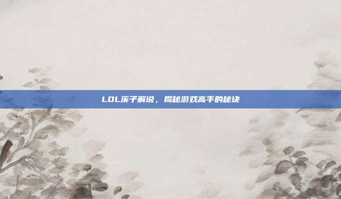 LOL溪子解说，揭秘游戏高手的秘诀