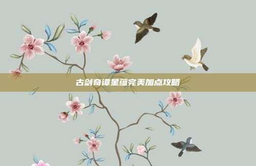古剑奇谭星蕴完美加点攻略