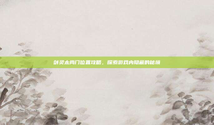 剑灵太尚门位置攻略，探索游戏内隐藏的秘境